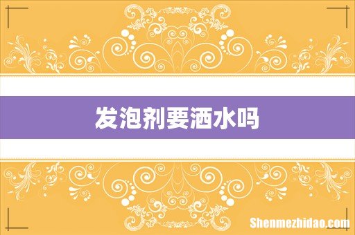 发泡剂要洒水吗