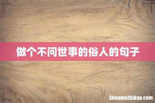 做个不问世事的俗人的句子