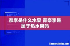 奈李是什么水果 青奈李是属于热水果吗