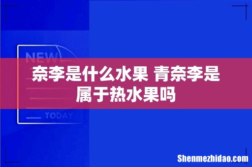 奈李是什么水果 青奈李是属于热水果吗