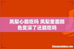 凤梨心能吃吗 凤梨里面颜色变深了还能吃吗