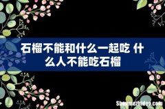 石榴不能和什么一起吃 什么人不能吃石榴