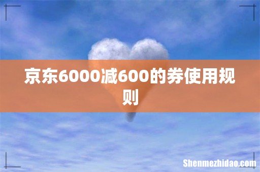 京东6000减600的券使用规则