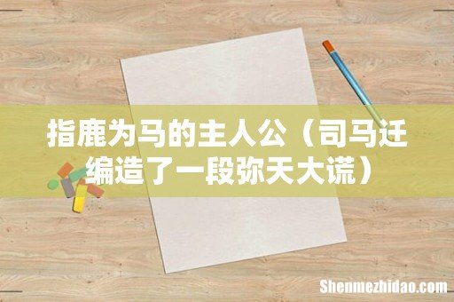 司马迁编造了一段弥天大谎 指鹿为马的主人公