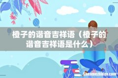 橙子的谐音吉祥语是什么 橙子的谐音吉祥语