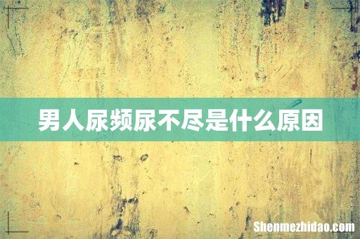 男人尿频尿不尽是什么原因