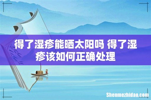 得了湿疹能晒太阳吗 得了湿疹该如何正确处理