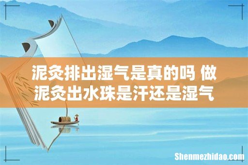 泥灸排出湿气是真的吗 做泥灸出水珠是汗还是湿气