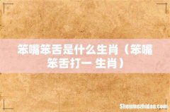笨嘴笨舌打一 生肖 笨嘴笨舌是什么生肖