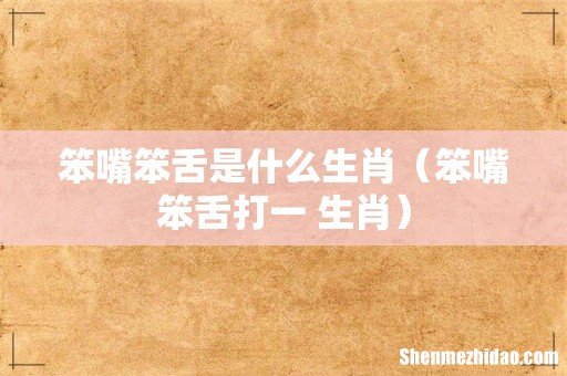 笨嘴笨舌打一 生肖 笨嘴笨舌是什么生肖
