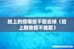 脸上那些痣不能取 脸上的痣哪些不能去掉