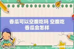 香瓜可以空腹吃吗 空腹吃香瓜会怎样