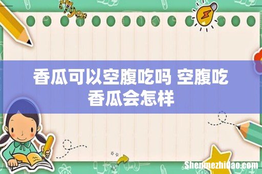 香瓜可以空腹吃吗 空腹吃香瓜会怎样