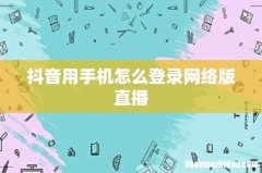 抖音用手机怎么登录网络版直播