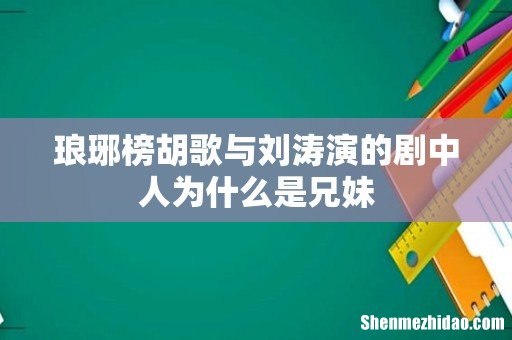 琅琊榜胡歌与刘涛演的剧中人为什么是兄妹