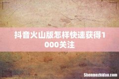 抖音火山版怎样快速获得1000关注