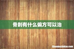 骨刺有什么偏方可以治