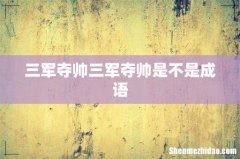 三军夺帅三军夺帅是不是成语