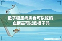 橙子糖尿病患者可以吃吗 血糖高可以吃橙子吗