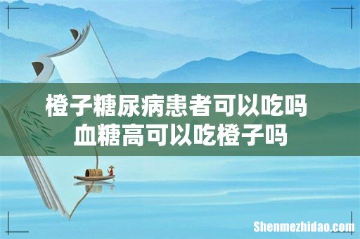 橙子糖尿病患者可以吃吗 血糖高可以吃橙子吗