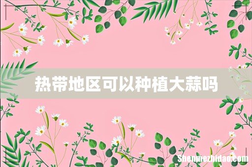 热带地区可以种植大蒜吗