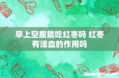 早上空腹能吃红枣吗 红枣有活血的作用吗