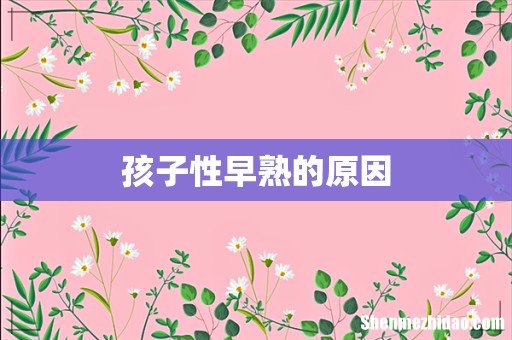 孩子性早熟的原因