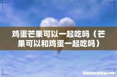 芒果可以和鸡蛋一起吃吗 鸡蛋芒果可以一起吃吗