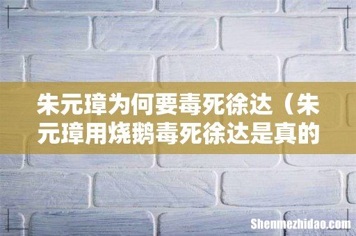 朱元璋用烧鹅毒死徐达是真的吗 朱元璋为何要毒死徐达