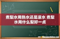 煮梨水用热水还是凉水 煮梨水用什么梨好一点