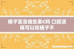 橘子富含维生素C吗 口腔溃疡可以吃橘子不