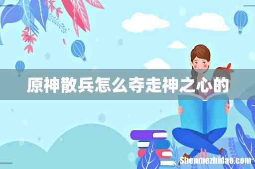 原神散兵怎么夺走神之心的