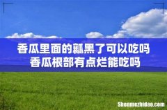 香瓜里面的瓤黑了可以吃吗 香瓜根部有点烂能吃吗