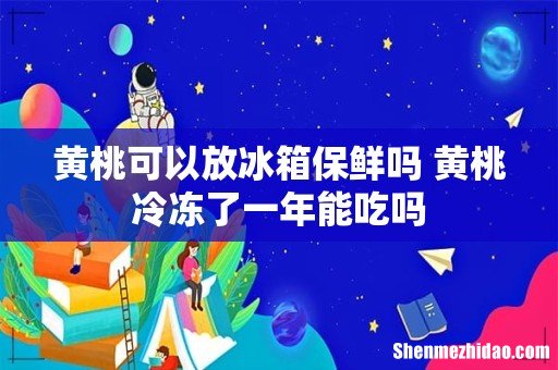 黄桃可以放冰箱保鲜吗 黄桃冷冻了一年能吃吗