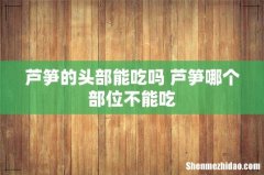 芦笋的头部能吃吗 芦笋哪个部位不能吃