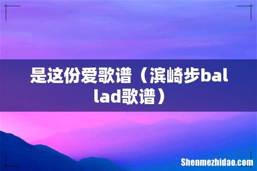 滨崎步ballad歌谱 是这份爱歌谱