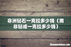 南非钻戒一克拉多少钱 非洲钻石一克拉多少钱