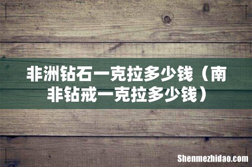 南非钻戒一克拉多少钱 非洲钻石一克拉多少钱