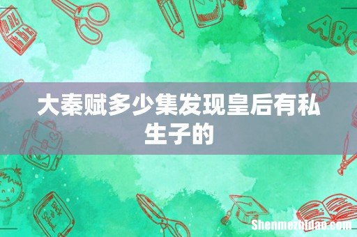 大秦赋多少集发现皇后有私生子的