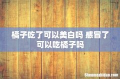 橘子吃了可以美白吗 感冒了可以吃橘子吗