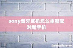 sony蓝牙耳机怎么重新配对新手机