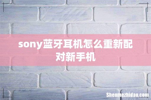 sony蓝牙耳机怎么重新配对新手机