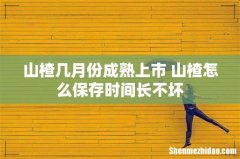 山楂几月份成熟上市 山楂怎么保存时间长不坏