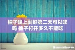 柚子晚上剥好第二天可以吃吗 柚子打开多久不能吃