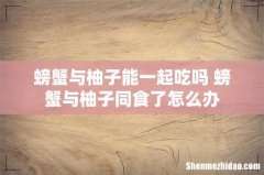 螃蟹与柚子能一起吃吗 螃蟹与柚子同食了怎么办
