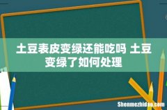 土豆表皮变绿还能吃吗 土豆变绿了如何处理