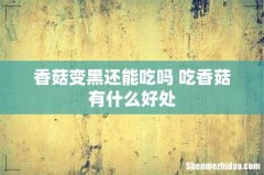 香菇变黑还能吃吗 吃香菇有什么好处