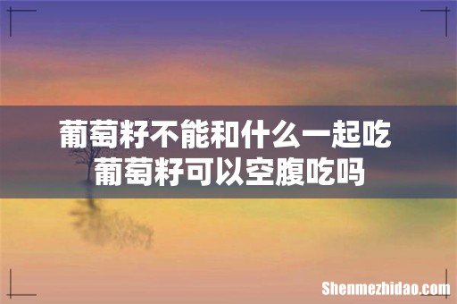 葡萄籽不能和什么一起吃 葡萄籽可以空腹吃吗