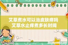 艾草煮水可以治皮肤痒吗 艾草水止痒煮多长时间