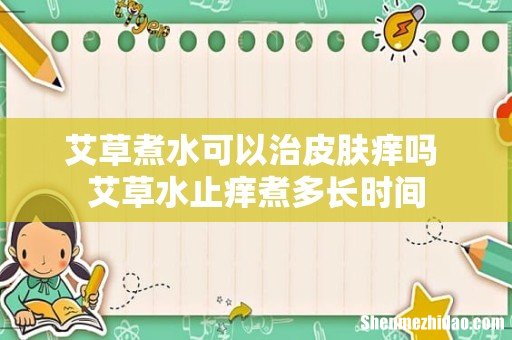 艾草煮水可以治皮肤痒吗 艾草水止痒煮多长时间
